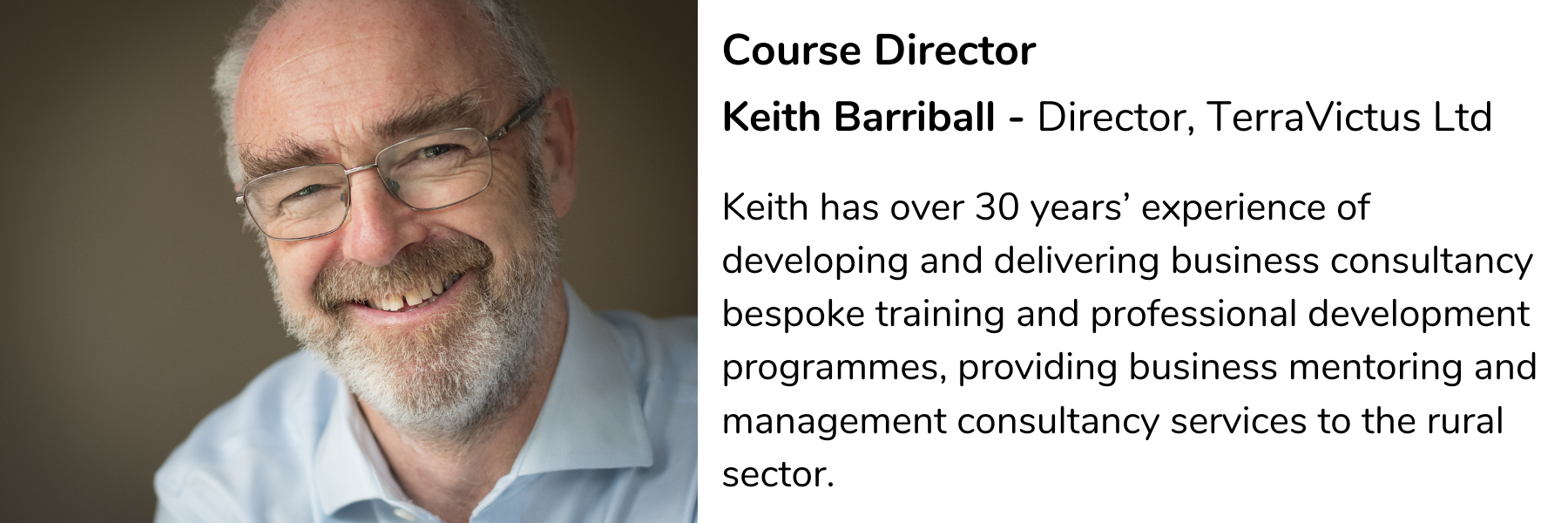 Course director Keith Barriball, director Terravictus ltd. Keith has over 30 years' experience of developing and delivering business consultancy bespoke training and professional development programmes, providing business mentoring and management consultancy services to the rural sector